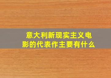 意大利新现实主义电影的代表作主要有什么