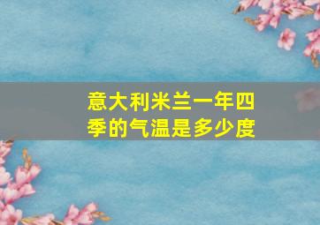 意大利米兰一年四季的气温是多少度