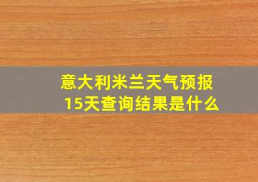 意大利米兰天气预报15天查询结果是什么