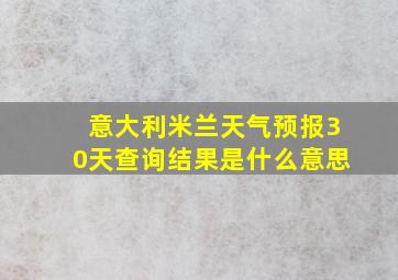 意大利米兰天气预报30天查询结果是什么意思