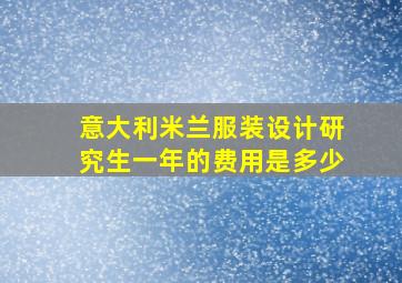 意大利米兰服装设计研究生一年的费用是多少