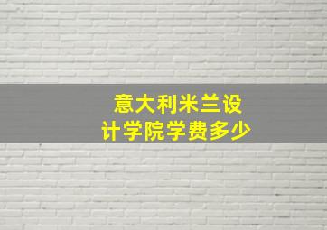 意大利米兰设计学院学费多少