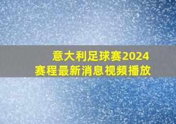 意大利足球赛2024赛程最新消息视频播放