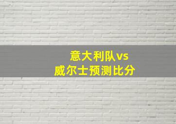 意大利队vs威尔士预测比分