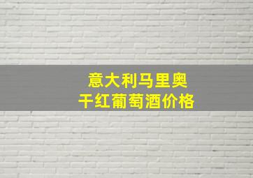 意大利马里奥干红葡萄酒价格