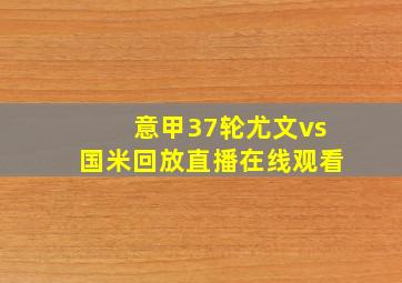 意甲37轮尤文vs国米回放直播在线观看