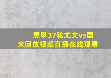 意甲37轮尤文vs国米回放视频直播在线观看