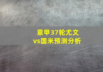 意甲37轮尤文vs国米预测分析