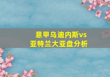 意甲乌迪内斯vs亚特兰大亚盘分析