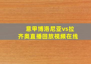 意甲博洛尼亚vs拉齐奥直播回放视频在线