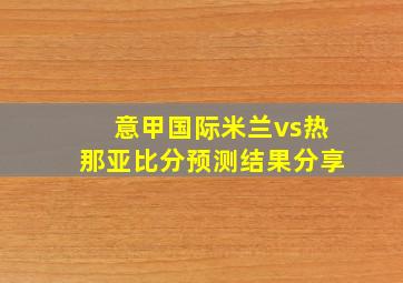 意甲国际米兰vs热那亚比分预测结果分享