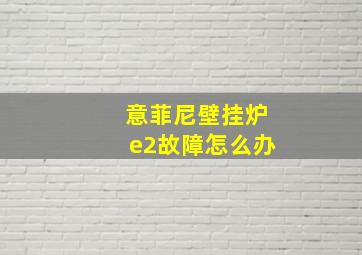 意菲尼壁挂炉e2故障怎么办