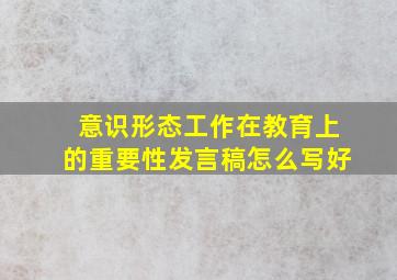 意识形态工作在教育上的重要性发言稿怎么写好