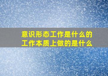 意识形态工作是什么的工作本质上做的是什么