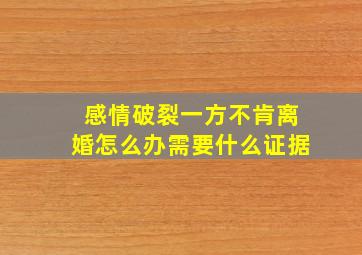 感情破裂一方不肯离婚怎么办需要什么证据