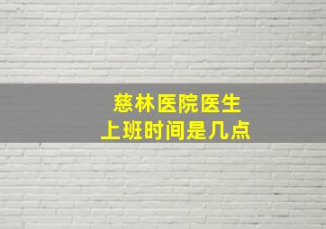 慈林医院医生上班时间是几点