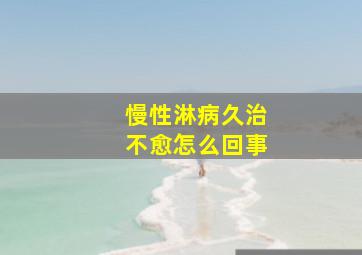 慢性淋病久治不愈怎么回事