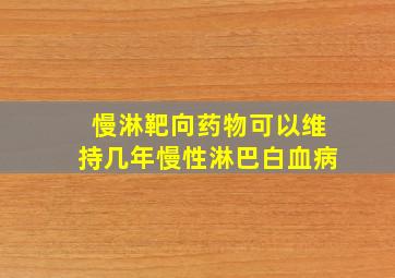 慢淋靶向药物可以维持几年慢性淋巴白血病