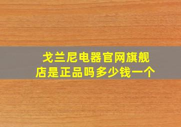 戈兰尼电器官网旗舰店是正品吗多少钱一个