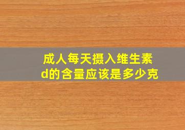 成人每天摄入维生素d的含量应该是多少克