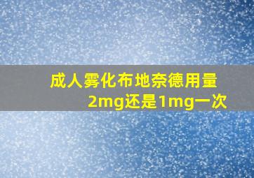 成人雾化布地奈德用量2mg还是1mg一次