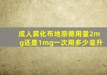 成人雾化布地奈德用量2mg还是1mg一次用多少毫升