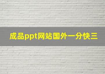 成品ppt网站国外一分快三