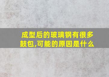 成型后的玻璃钢有很多鼓包,可能的原因是什么