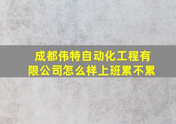 成都伟特自动化工程有限公司怎么样上班累不累