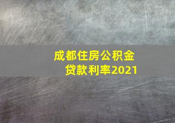 成都住房公积金贷款利率2021