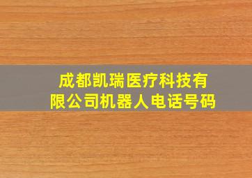 成都凯瑞医疗科技有限公司机器人电话号码