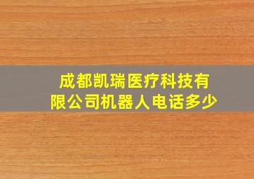 成都凯瑞医疗科技有限公司机器人电话多少