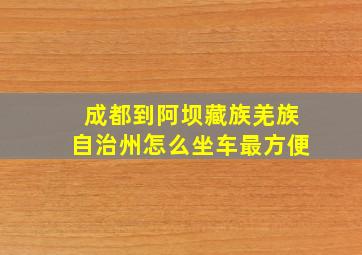 成都到阿坝藏族羌族自治州怎么坐车最方便