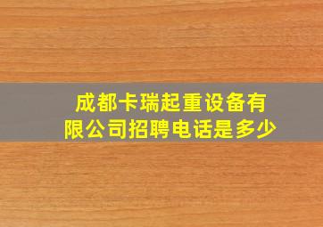 成都卡瑞起重设备有限公司招聘电话是多少