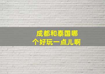 成都和泰国哪个好玩一点儿啊