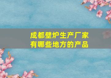 成都壁炉生产厂家有哪些地方的产品