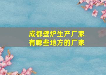 成都壁炉生产厂家有哪些地方的厂家