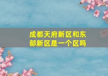 成都天府新区和东部新区是一个区吗