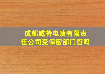 成都威特电喷有限责任公司受保密部门管吗