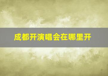 成都开演唱会在哪里开