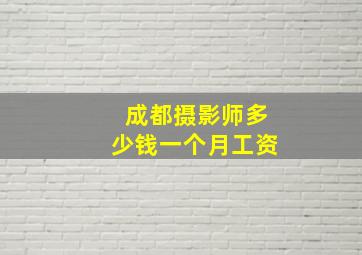 成都摄影师多少钱一个月工资