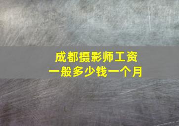 成都摄影师工资一般多少钱一个月