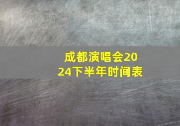 成都演唱会2024下半年时间表