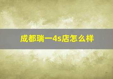 成都瑞一4s店怎么样