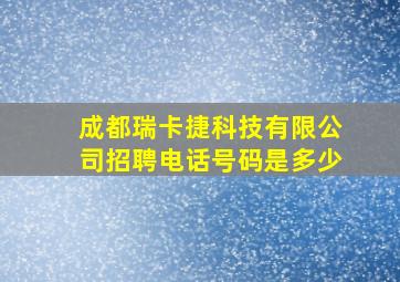 成都瑞卡捷科技有限公司招聘电话号码是多少