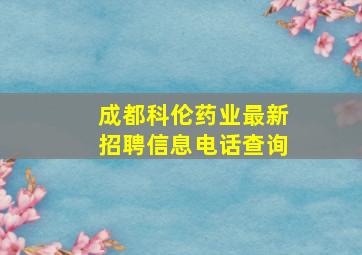 成都科伦药业最新招聘信息电话查询