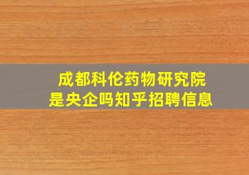 成都科伦药物研究院是央企吗知乎招聘信息