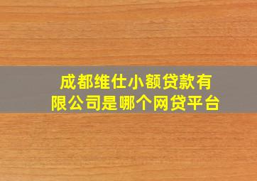 成都维仕小额贷款有限公司是哪个网贷平台