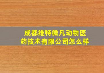 成都维特微凡动物医药技术有限公司怎么样