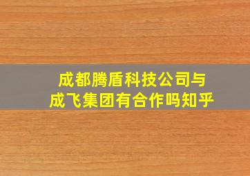 成都腾盾科技公司与成飞集团有合作吗知乎